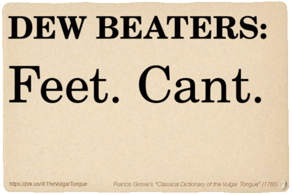 Image imitating a page from an old document, text (as in main toot):

DEW BEATERS. Feet. Cant.

A selection from Francis Grose’s “Dictionary Of The Vulgar Tongue” (1785)