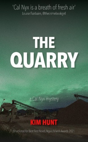 Image of the book cover for The Quarry by Kim Hunt 'a Cal Nyx Mystery'. The quote at the top of the book says 'Cal Nyx is a breath of fresh air' Louise Fairbairn, @thecrimebookgirl At the bottom it says Shortlisted for First First Novel, Ngaio Marsh Awards 2021.

The image is of a quarry with machinery and a heap of rocks / stone towards the bottom, the sky above is green, fading upwards to darker green. The equipment and quarry area is dark and dusty looking.