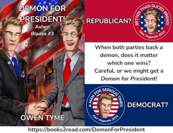 (Left)The cover of Demon for President!, illustrated by Ryan Johnson.

Two blond-haired, blue-eyed, tall and slender brothers of German descent, shaking hands, facing the viewer for what could almost be a photo-op.  Their clothing is clean.

The one on the right is in a gray suit and red tie, matching his Republican affiliation.  He wears a "Snake Pride" pin on his lapel and round-framed, brass Windsor glasses.  He smiles somewhat evilly.

The one on the left wears a black suit and blue tie, matching his Democrat affiliation.  He wears a "Tyme to Vote" pin on his lapel and somewhat more modern glasses than his brother, though still brass.  His expression if more serious and stern, without a smile.

At the bottom of the frame, seen between the brothers, a modern city of skyscrapers is in flames, belching out large plumes of smoke!  The light from the fires is so intense, the two brothers are outlined in its glow.

At the top of the image, seen behind the heads of the brothers the flag of the United States waves.  It's been splashed with blood, while smoke and sparks from the fires rise past it.

(Right)three horizontal panels, in red, white and blue, going from top to bottom.  The red and blue panels display republican and democrat political pins for candidates from the book cover.

The white panels reads as: "When both parties back a demon, does it matter which one wins?  Careful, or we might get a Demon for President!"