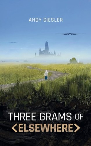 The cover of Andy Giesler's science fiction novel Three Grams of Elsewhere. The cover depicts a person in a long white shirt walking on a curved stone path in a grassy field, looking in the distance through a haze at what could be a large futuristic city or an enormous spacecraft. Two large winged aircraft are flying in the person's direction.