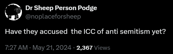 Dr Sheep Person Podge
@noplaceforsheep
Have they accused  the ICC of anti semitism yet?
7:27 AM · May 21, 2024 · 2,367 Views
