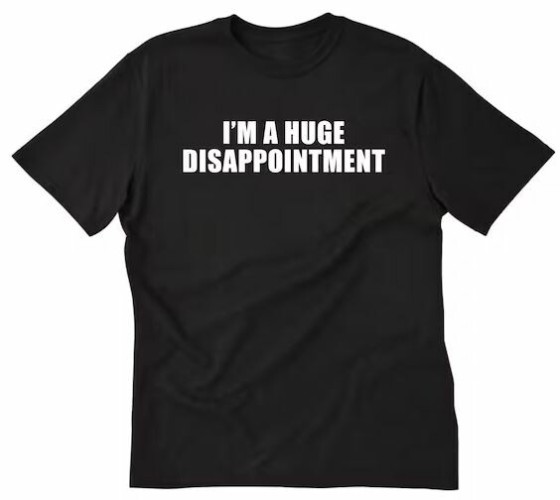 A black t-shirt with "I'm a huge disappointment" written on it.