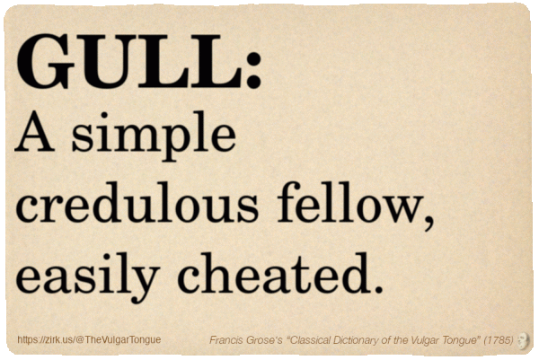 Image imitating a page from an old document, text (as in main toot):

GULL. A simple credulous fellow, easily cheated.

A selection from Francis Grose’s “Dictionary Of The Vulgar Tongue” (1785)