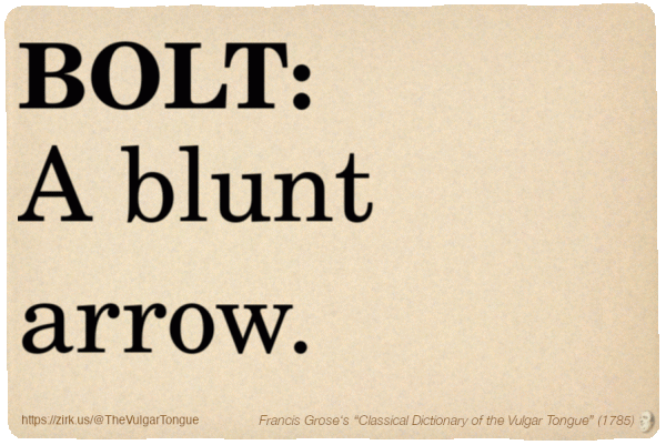 Image imitating a page from an old document, text (as in main toot):

BOLT. A blunt arrow.

A selection from Francis Grose’s “Dictionary Of The Vulgar Tongue” (1785)