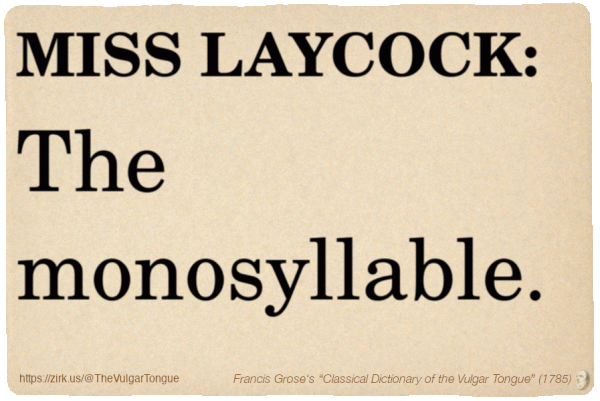 Image imitating a page from an old document, text (as in main toot):

MISS LAYCOCK. The monosyllable.

A selection from Francis Grose’s “Dictionary Of The Vulgar Tongue” (1785)