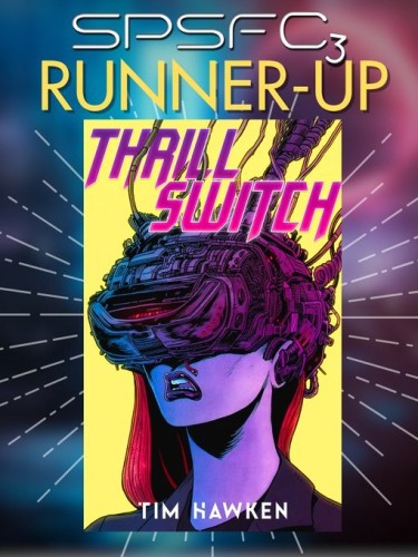 The cover of Tim Hawken's science fiction novel Thrill Switch is framed by a graphic titled SPSFC 3 Runner-Up. Toe cover depicts a red-haired woman wearing an intricate VR-style helmet covering her eyes and upper head with a connection leading upwards. She looks distressed and blood is dripping from her nose.