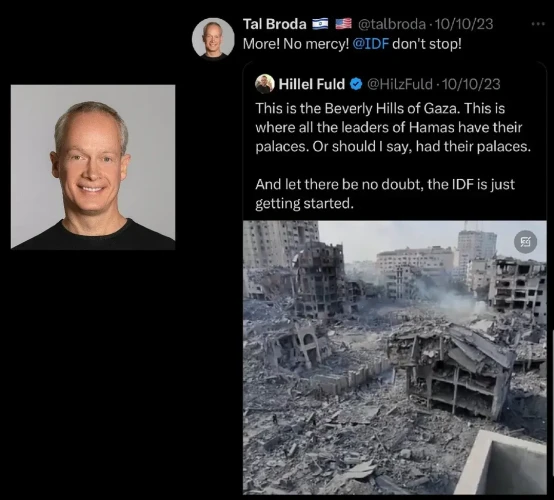 Tal Broda @talbroda 10/10/23
More! No mercy! @IDF don't stop! 

Hillel Fuld @HilzFuld 10/10/23
This is the Beverly Hills of Gaza. This is f where all the leaders of Hamas have their i’? palaces. Or should | say, had their palaces. e And let there be no doubt, the IDF is just ‘:\ getting started.

The image:
Entire city blocks destroyed in Gaza