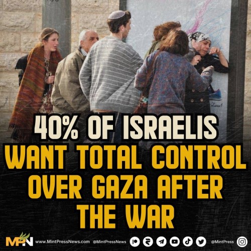 40%of Israelis want total control over Gaza after the "war"