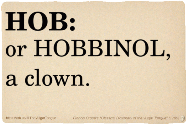 Image imitating a page from an old document, text (as in main toot):

HOB, or HOBBINOL, a clown.

A selection from Francis Grose’s “Dictionary Of The Vulgar Tongue” (1785)