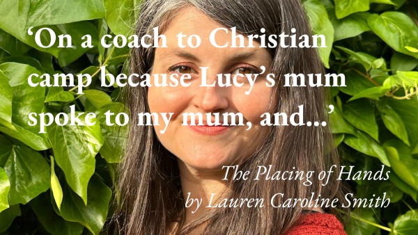 A portrait of the writer Lauren Caroline Smith, with a quote from her short story The Placing of Hands: 'On a coach to Christian camp because Lucy’s mum spoke to my mum, and…'