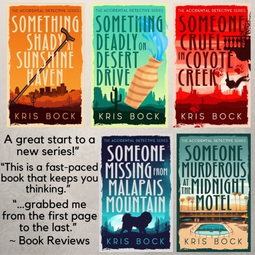 Five colorful book covers in the Accidental Detective series by Kris Bock with Arizona settings. 
Text says: 
“A great start to a new series!”
“This is a fast-paced book that keeps you thinking.” 
grabbed me from the first page to the last.”
