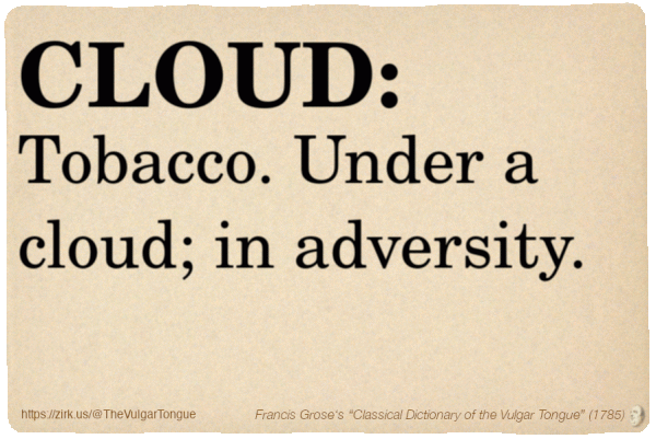 Image imitating a page from an old document, text (as in main toot):

CLOUD. Tobacco. Under a cloud; in adversity.

A selection from Francis Grose’s “Dictionary Of The Vulgar Tongue” (1785)