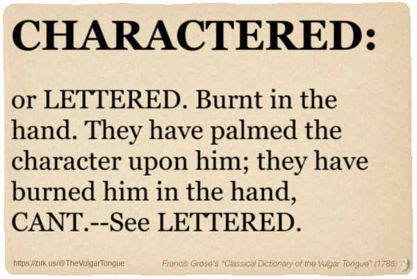Image imitating a page from an old document, text (as in main toot):

CHARACTERED, or LETTERED. Burnt in the hand. They have palmed the character upon him; they have burned him in the hand, CANT.--See LETTERED.

A selection from Francis Grose’s “Dictionary Of The Vulgar Tongue” (1785)
