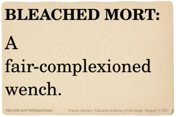 Image imitating a page from an old document, text (as in main toot):

BLEACHED MORT. A fair-complexioned wench.

A selection from Francis Grose’s “Dictionary Of The Vulgar Tongue” (1785)