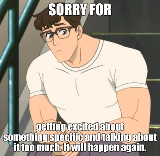 meme of male looking sorry and text reads: “sorry for getting excited about something specific and talking about it too much.  it will happen again.”